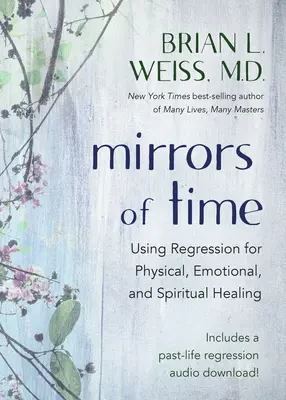 Az idő tükrei: A regresszió használata a fizikai, érzelmi és spirituális gyógyításhoz - Mirrors of Time: Using Regression for Physical, Emotional, and Spiritual Healing