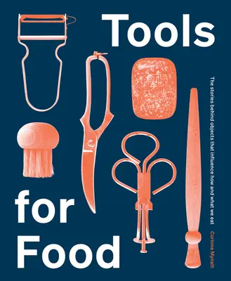 Eszközök az étkezéshez: A tárgyak mögötti történetek, amelyek befolyásolják, hogyan és mit eszünk - Tools for Food: The Stories Behind the Objects That Influence How and What We Eat