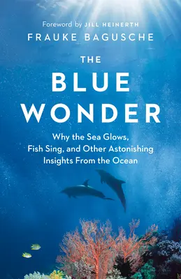 A kék csoda: Miért ragyog a tenger, miért énekelnek a halak, és más meghökkentő felismerések az óceánból - The Blue Wonder: Why the Sea Glows, Fish Sing, and Other Astonishing Insights from the Ocean