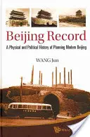 Pekingi felvétel: A modern Peking tervezésének fizikai és politikai története - Beijing Record: A Physical and Political History of Planning Modern Beijing