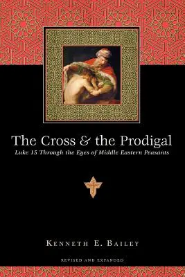 A kereszt és a tékozló: Lukács 15 a közel-keleti parasztok szemével - The Cross and the Prodigal: Luke 15 Through the Eyes of Middle Eastern Peasants