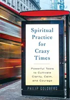 Spirituális gyakorlat őrült időkre - Hatalmas eszközök a nyugalom, a tisztánlátás és a bátorság ápolásához - Spiritual Practice for Crazy Times - Powerful Tools to Cultivate Calm, Clarity, and Courage