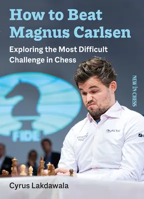 Hogyan győzzük le Magnus Carlsent: A sakkozás legnehezebb kihívásának felfedezése - How to Beat Magnus Carlsen: Exploring the Most Difficult Challenge in Chess