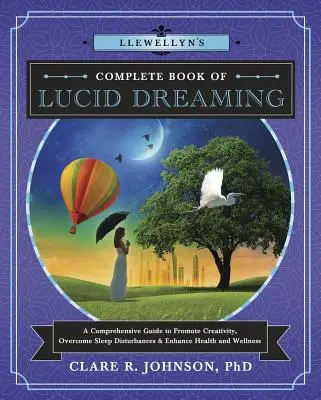 Llewellyn's Complete Book of Lucid Dreaming: A Comprehensive Guide to Promote Creativity, Overcome Overcome Sleep Disturbances & Enhance Health and Wellness - Llewellyn's Complete Book of Lucid Dreaming: A Comprehensive Guide to Promote Creativity, Overcome Sleep Disturbances & Enhance Health and Wellness