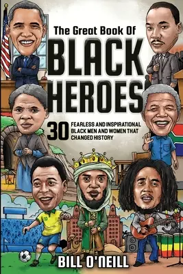 A fekete hősök nagy könyve: 30 rettenthetetlen és inspiráló fekete férfi és nő, akik megváltoztatták a történelmet - The Great Book of Black Heroes: 30 Fearless and Inspirational Black Men and Women that Changed History