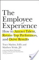 A munkavállalói tapasztalat: Hogyan vonzzuk be a tehetségeket, tartsuk meg a legjobb teljesítményt nyújtókat és vezessük az eredményeket? - The Employee Experience: How to Attract Talent, Retain Top Performers, and Drive Results