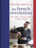 A francia forradalom: 140 klasszikus recept frissen és egyszerűen elkészítve - The French Revolution: 140 Classic Recipes Made Fresh & Simple