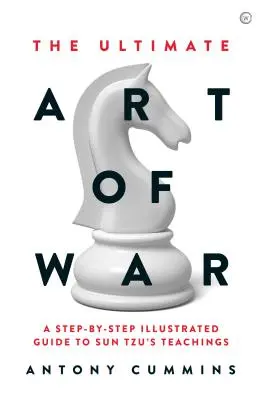 A háború végső művészete: Szun-cu tanításainak lépésről lépésre történő illusztrált ismertetése - The Ultimate Art of War: A Step-By-Step Illustrated Guide to Sun Tzu's Teachings