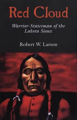 Vörös Felhő: Cloud Cloud: a Lakota sziúk harcos-államférfia. - Red Cloud: Warrior-Statesman of the Lakota Sioux