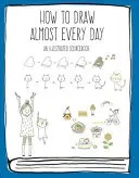 Hogyan rajzoljunk szinte minden nap: A Illustrated Sourcebook - How to Draw Almost Every Day: An Illustrated Sourcebook