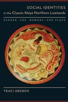 Társadalmi identitások a klasszikus maja északi alföldön: Nem, kor, emlékezet és hely - Social Identities in the Classic Maya Northern Lowlands: Gender, Age, Memory, and Place