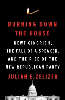 Burning Down the House: Newt Gingrich, egy házelnök bukása és az új republikánus párt felemelkedése - Burning Down the House: Newt Gingrich, the Fall of a Speaker, and the Rise of the New Republican Party