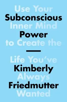 Tudatalatti hatalom: Használd a belső elmédet, hogy megteremtsd azt az életet, amire mindig is vágytál - Subconscious Power: Use Your Inner Mind to Create the Life You've Always Wanted