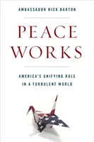 Béke munkálatok: Amerika egyesítő szerepe a viharos világban - Peace Works: America's Unifying Role in a Turbulent World