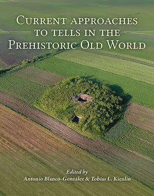 A mesék jelenlegi megközelítései az őskori Óvilágban - Current Approaches to Tells in the Prehistoric Old World