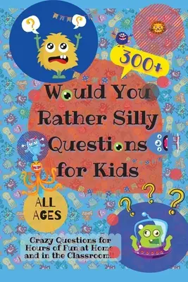 Szeretnél inkább buta kérdéseket gyerekeknek: 300+ őrült kérdés az otthoni és az osztálytermi szórakozáshoz. - Would You Rather Silly Questions for Kids: 300+ Crazy Questions for Hours of Fun at Home and in the Classroom