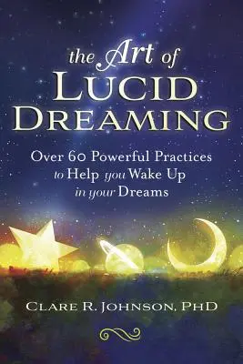 A világos álmodás művészete: Több mint 60 erőteljes gyakorlat, amely segít felébredni az álmaidban - The Art of Lucid Dreaming: Over 60 Powerful Practices to Help You Wake Up in Your Dreams