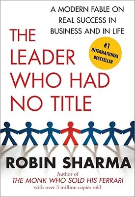 A vezető, akinek nem volt címe: A Modern Fable on Real Success in Business and in Life (Egy modern mese a valódi sikerről az üzleti életben és az életben). - The Leader Who Had No Title: A Modern Fable on Real Success in Business and in Life