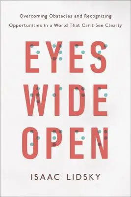 Tágra nyílt szemmel: Az akadályok leküzdése és a lehetőségek felismerése egy olyan világban, amely nem lát tisztán - Eyes Wide Open: Overcoming Obstacles and Recognizing Opportunities in a World That Can't See Clearly