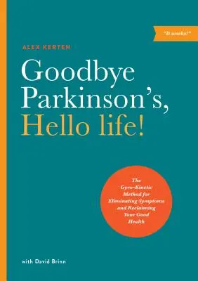 Viszlát Parkinson-kór, helló élet! A gyrokinetikus módszer a tünetek megszüntetésére és a jó egészség visszaszerzésére - Goodbye Parkinson's, Hello Life!: The Gyro-Kinetic Method for Eliminating Symptoms and Reclaiming Your Good Health