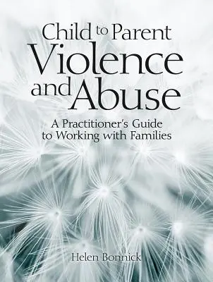 Gyermek és szülő közötti erőszak és bántalmazás: A Practitioner's Guide to Working with Families (Gyakorlati útmutató a családokkal való munkához) - Child to Parent Violence and Abuse: A Practitioner's Guide to Working with Families