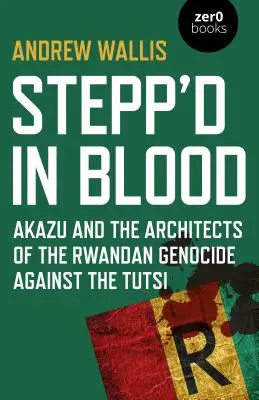 Stepp'd in Blood: Akazu és a ruandai népirtás tervezői a tutsiak ellen - Stepp'd in Blood: Akazu and the Architects of the Rwandan Genocide Against the Tutsi