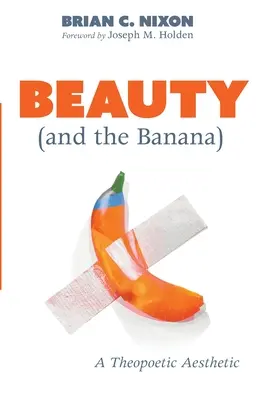 A szépség (és a banán): Egy teopoétikus esztétika - Beauty (and the Banana): A Theopoetic Aesthetic