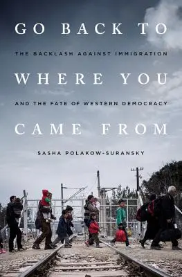 Menj vissza oda, ahonnan jöttél: A bevándorlás elleni ellencsapás és a nyugati demokrácia sorsa - Go Back to Where You Came from: The Backlash Against Immigration and the Fate of Western Democracy