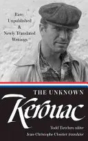 Az ismeretlen Kerouac (Loa #283): Ritka, kiadatlan és újonnan lefordított írások - The Unknown Kerouac (Loa #283): Rare, Unpublished & Newly Translated Writings