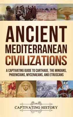 Ősi mediterrán civilizációk: A Captivating Guide to Carthage, the Minoans, Phoenicians, Mycenaeans, and Etruscans - Ancient Mediterranean Civilizations: A Captivating Guide to Carthage, the Minoans, Phoenicians, Mycenaeans, and Etruscans