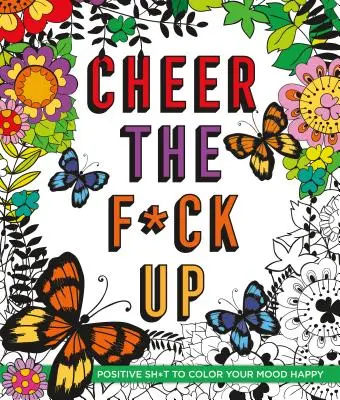 Cheer the F*ck Up: Positive Sh*t to Color Your Mood Happy