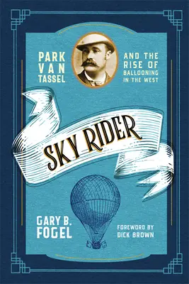 Sky Rider (Égi lovas): Park Van Tassel és a léghajózás felemelkedése Nyugaton - Sky Rider: Park Van Tassel and the Rise of Ballooning in the West