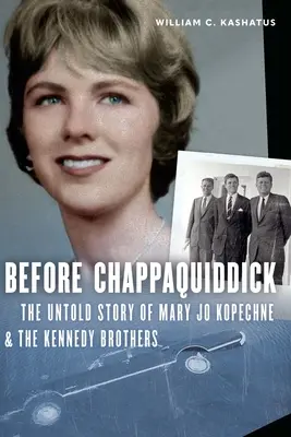 A Chappaquiddick előtt: Mary Jo Kopechne és a Kennedy testvérek el nem mondott története - Before Chappaquiddick: The Untold Story of Mary Jo Kopechne and the Kennedy Brothers