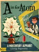 A is for Atom: A Midcentury Alphabet: A Midcentury Alphabet