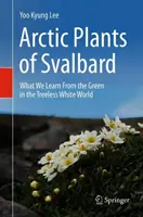 Svalbard sarkvidéki növényei: Mit tanulunk a zöldből a fátlan fehér világban - Arctic Plants of Svalbard: What We Learn from the Green in the Treeless White World