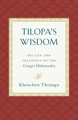 Tilopa bölcsessége: A Gangesz Mahamudra élete és tanításai - Tilopa's Wisdom: His Life and Teachings on the Ganges Mahamudra