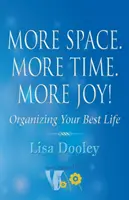 Több helyet. Több időt. Több öröm!: A legjobb életed megszervezése - More Space. More Time. More Joy!: Organizing Your Best Life