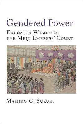 A nemek hatalma - Művelt nők a Meidzsi-császárnő udvarában - Gendered Power - Educated Women of the Meiji Empress' Court