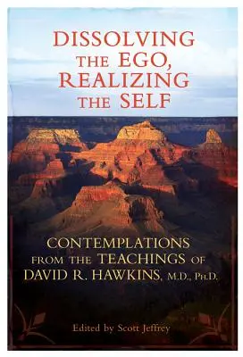 Az Ego feloldása, az Én megvalósítása: Elmélkedések David R. Hawkins, M.D., Ph.D. tanításaiból. - Dissolving the Ego, Realizing the Self: Contemplations from the Teachings of David R. Hawkins, M.D., Ph.D.