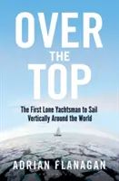 Over the Top: Az első magányos vitorlázó, aki függőlegesen körbehajózta a világot - Over the Top: The First Lone Yachtsman to Sail Vertically Around the World