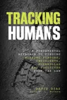 Az emberek követése: Az eltűnt személyek, lázadók, gerillák és a törvény elől menekülők felkutatásának alapvető megközelítése - Tracking Humans: A Fundamental Approach To Finding Missing Persons, Insurgents, Guerrillas, And Fugitives From The Law