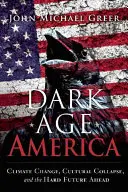 A sötét kor Amerikája: Az éghajlatváltozás, a kulturális összeomlás és az előttünk álló nehéz jövő - Dark Age America: Climate Change, Cultural Collapse, and the Hard Future Ahead