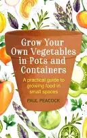 Termesszen saját zöldségeket cserépben és konténerekben: A Practical Guide to Growing Food in Small Spaces (Gyakorlati útmutató a kis helyen történő élelmiszertermeléshez) - Grow Your Own Vegetables in Pots and Containers: A Practical Guide to Growing Food in Small Spaces