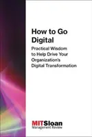 Hogyan váltsunk digitálisan: Gyakorlati bölcsességek a szervezet digitális átalakulásához - How to Go Digital: Practical Wisdom to Help Drive Your Organization's Digital Transformation