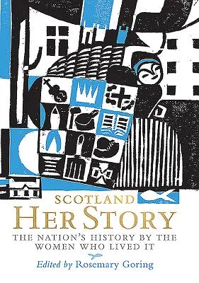 Skócia: Az ő története: A nemzet története a nők által, akik megélték - Scotland: Her Story: The Nation's History by the Women Who Lived It