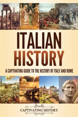 Olasz történelem: Magával ragadó kalauz Olaszország és Róma történelméhez - Italian History: A Captivating Guide to the History of Italy and Rome