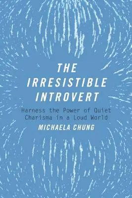 Az ellenállhatatlan introvertált: A csendes kisugárzás erejének kihasználása a hangos világban - The Irresistible Introvert: Harness the Power of Quiet Charisma in a Loud World
