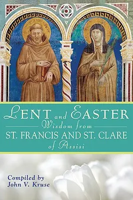 Nagyböjti és húsvéti bölcsességek Assisi Szent Ferenctől és Szent Klártól: Napi szentírás és imák együtt Assisi Szent Ferenccel és Assisi Szent Klárával - Lent and Easter Wisdom from Saint Francis and Saint Clare of Assisi: Daily Scripture and Prayers Together with Saint Francis and Saint Clare of Assisi