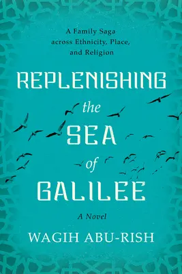 A Galileai-tenger feltöltése: Egy család története etnikumon, helyen és valláson átívelően: Egy regény - Replenishing the Sea of Galilee: A Family Saga Across Ethnicity, Place, and Religion: A Novel