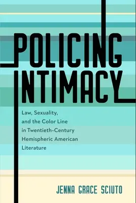 Az intimitás rendfenntartása: A huszadik századi féltekei amerikai irodalomban: Törvény, szexualitás és a színvonal - Policing Intimacy: Law, Sexuality, and the Color Line in Twentieth-Century Hemispheric American Literature